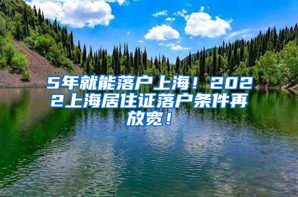 5年就能落户上海！2022上海居住证落户条件再放宽！