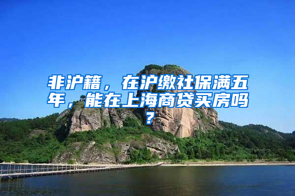 非沪籍，在沪缴社保满五年，能在上海商贷买房吗？