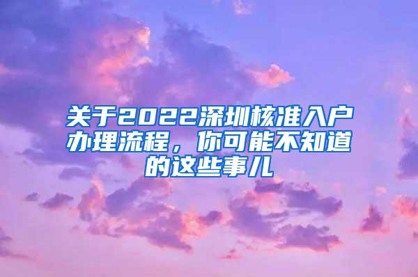 关于2022深圳核准入户办理流程，你可能不知道的这些事儿
