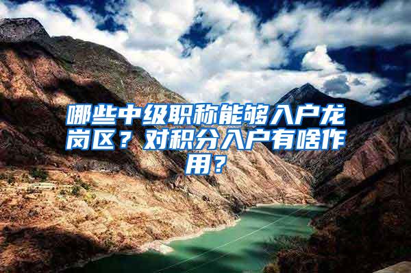 哪些中级职称能够入户龙岗区？对积分入户有啥作用？