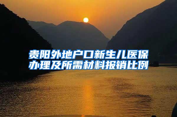 贵阳外地户口新生儿医保办理及所需材料报销比例