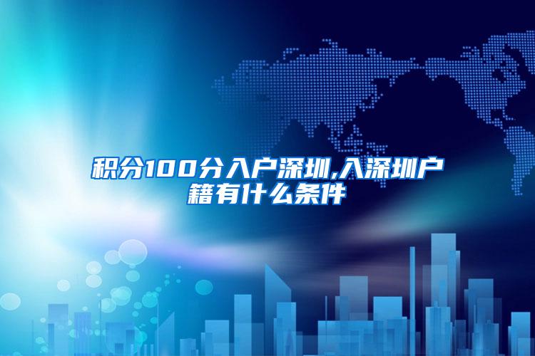 积分100分入户深圳,入深圳户籍有什么条件