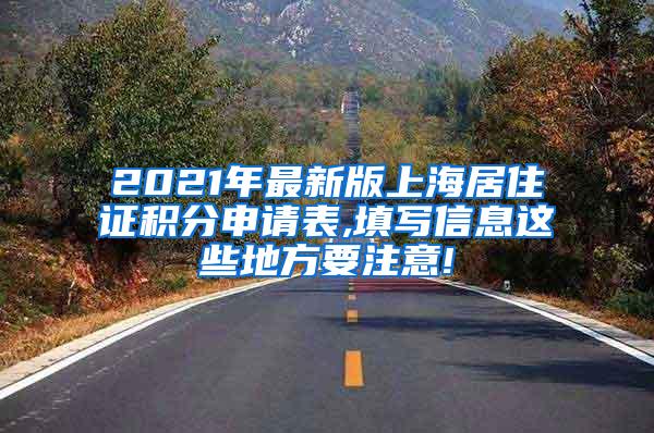 2021年最新版上海居住证积分申请表,填写信息这些地方要注意!
