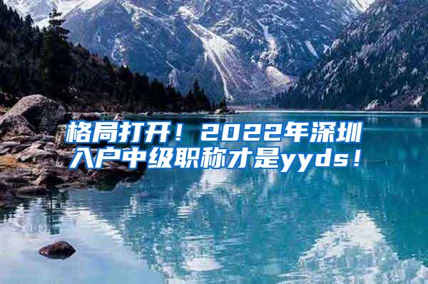 格局打开！2022年深圳入户中级职称才是yyds！