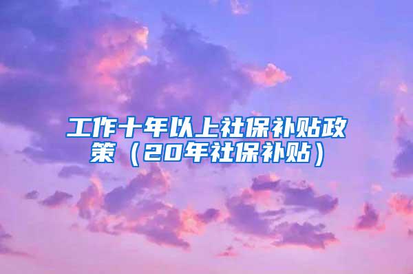 工作十年以上社保补贴政策（20年社保补贴）