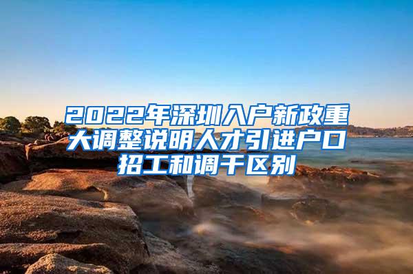 2022年深圳入户新政重大调整说明人才引进户口招工和调干区别