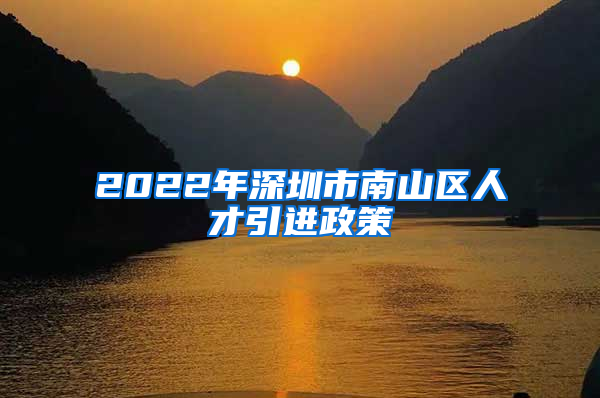 2022年深圳市南山区人才引进政策