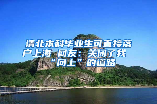 清北本科毕业生可直接落户上海 网友：关闭了我“向上”的道路