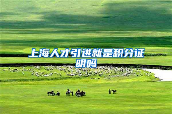上海人才引进就是积分证明吗