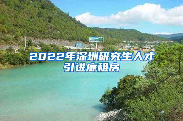 2022年深圳研究生人才引进廉租房