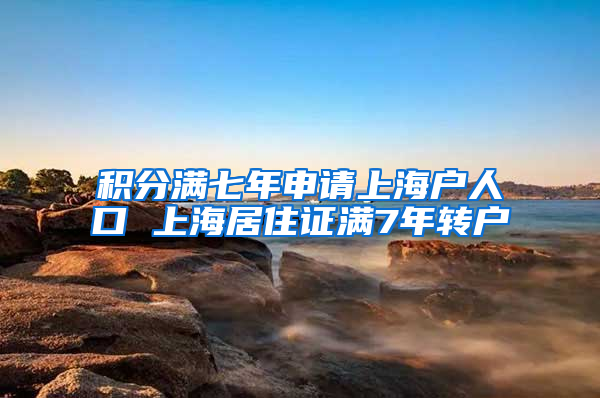 积分满七年申请上海户人口 上海居住证满7年转户