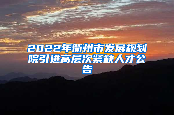 2022年衢州市发展规划院引进高层次紧缺人才公告