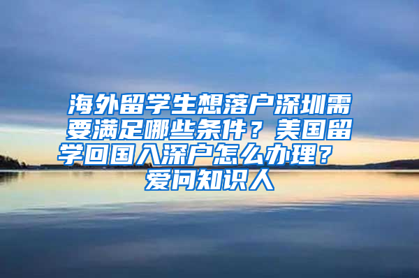 海外留学生想落户深圳需要满足哪些条件？美国留学回国入深户怎么办理？ 爱问知识人