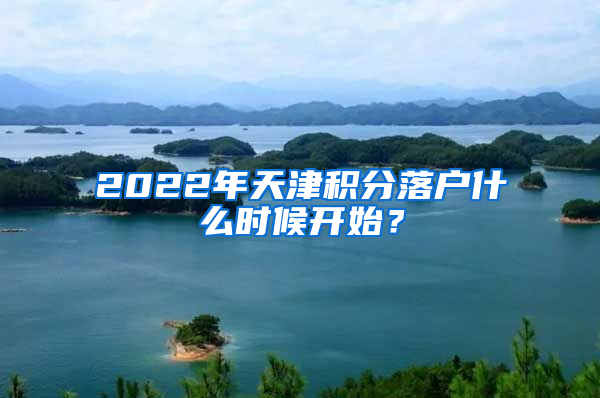 2022年天津积分落户什么时候开始？