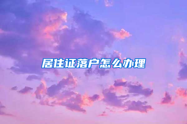 居住证落户怎么办理