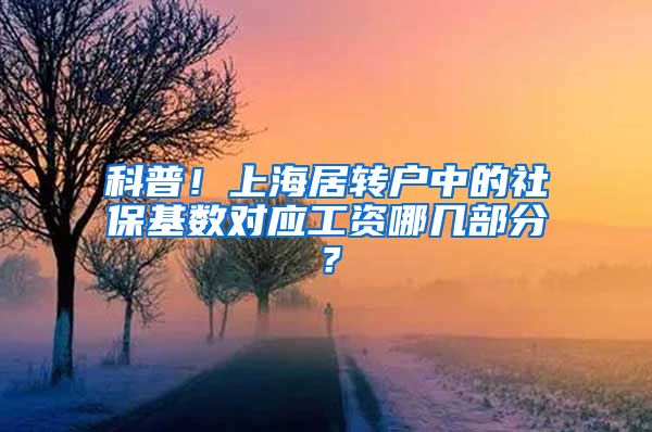 科普！上海居转户中的社保基数对应工资哪几部分？