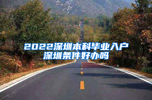 2022深圳本科毕业入户深圳条件好办吗