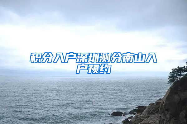 积分入户深圳测分南山入户预约