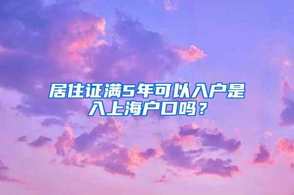 居住证满5年可以入户是入上海户口吗？