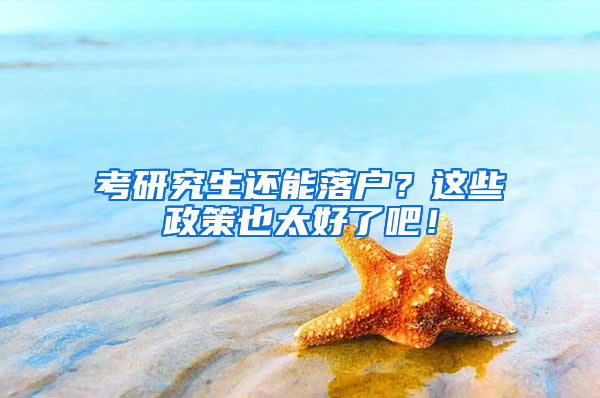 考研究生还能落户？这些政策也太好了吧！