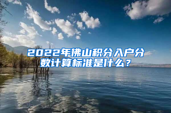 2022年佛山积分入户分数计算标准是什么？