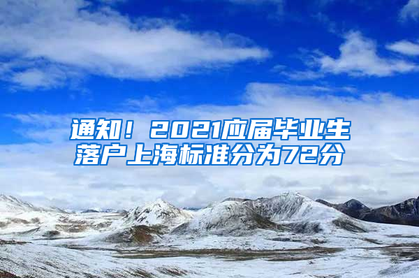 通知！2021应届毕业生落户上海标准分为72分