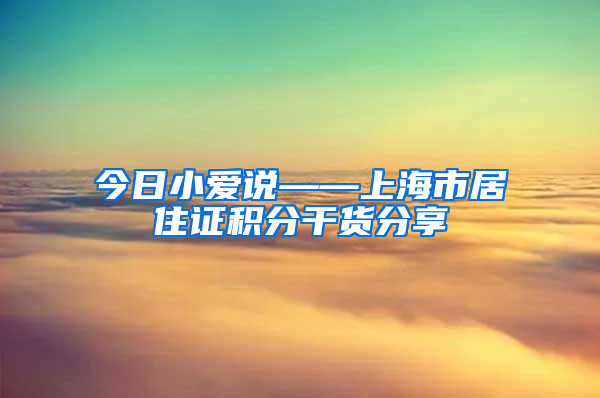 今日小爱说——上海市居住证积分干货分享