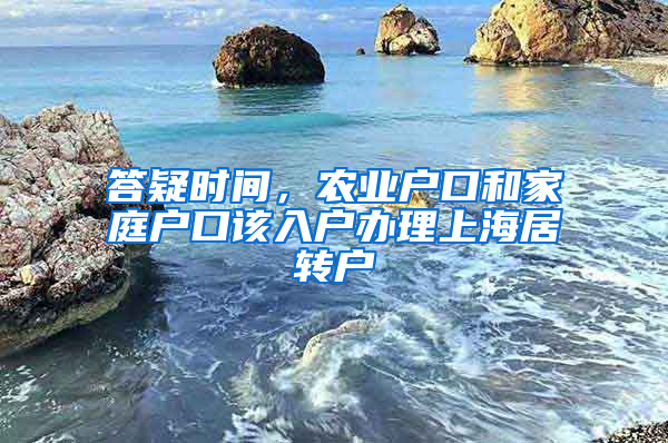 答疑时间，农业户口和家庭户口该入户办理上海居转户