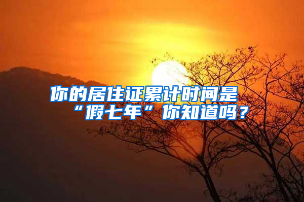 你的居住证累计时间是“假七年”你知道吗？