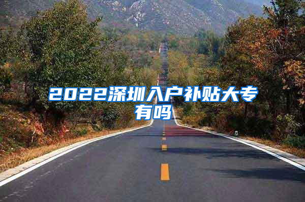 2022深圳入户补贴大专有吗