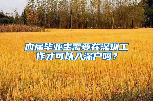 应届毕业生需要在深圳工作才可以入深户吗？