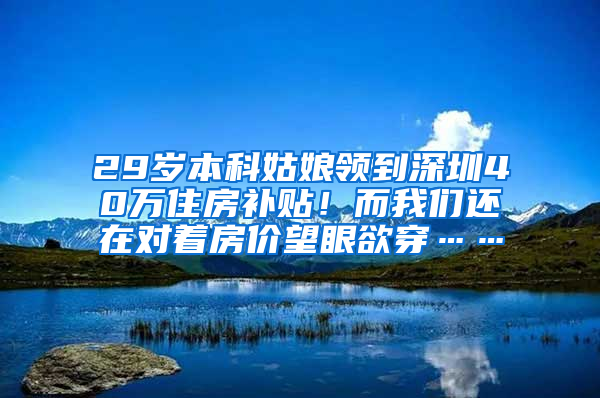 29岁本科姑娘领到深圳40万住房补贴！而我们还在对着房价望眼欲穿……