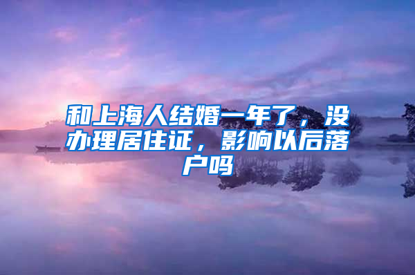 和上海人结婚一年了，没办理居住证，影响以后落户吗