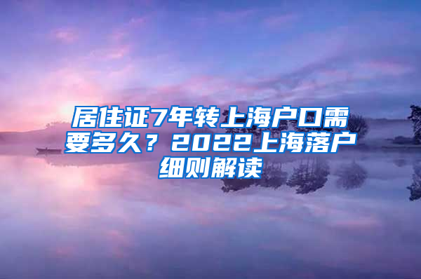 居住证7年转上海户口需要多久？2022上海落户细则解读