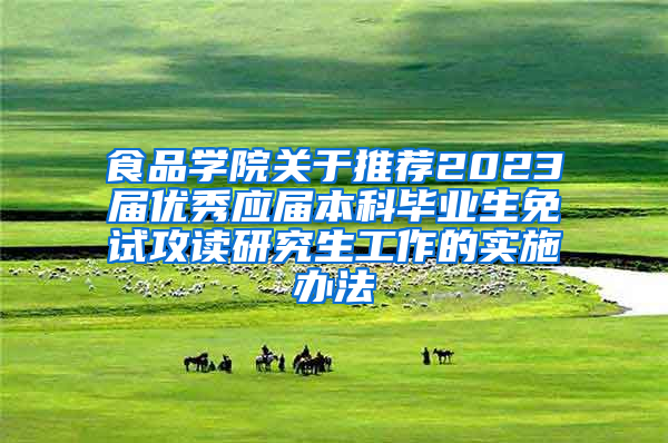 食品学院关于推荐2023届优秀应届本科毕业生免试攻读研究生工作的实施办法