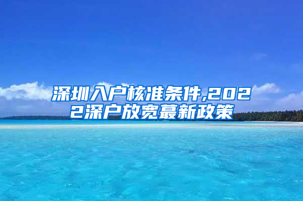 深圳入户核准条件,2022深户放宽蕞新政策