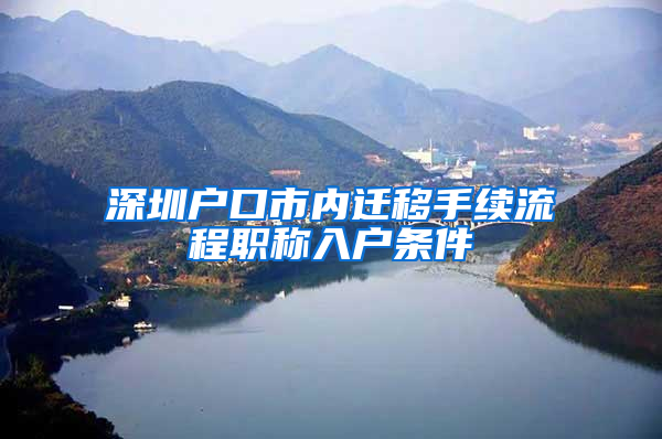 深圳户口市内迁移手续流程职称入户条件