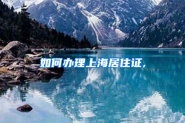 如何办理上海居住证,