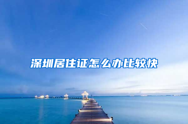 深圳居住证怎么办比较快