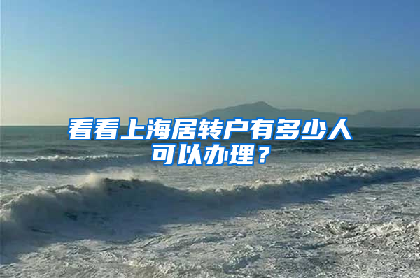 看看上海居转户有多少人可以办理？