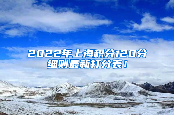 2022年上海积分120分细则最新打分表！