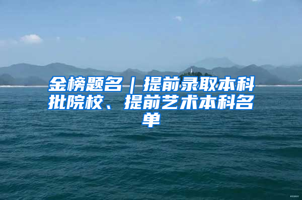 金榜题名｜提前录取本科批院校、提前艺术本科名单