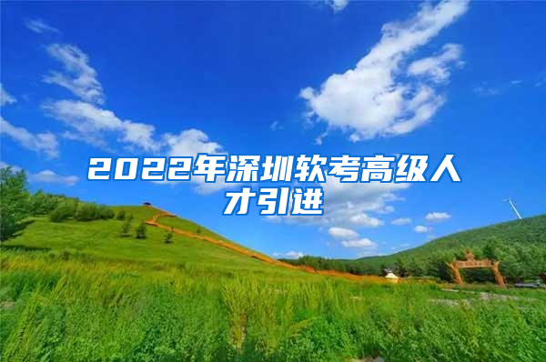 2022年深圳软考高级人才引进