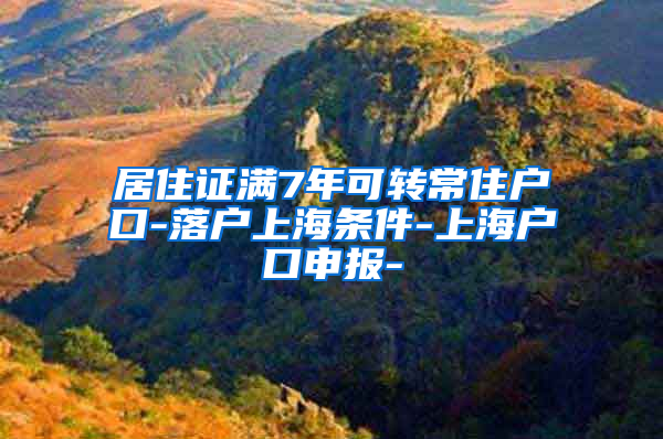 居住证满7年可转常住户口-落户上海条件-上海户口申报-