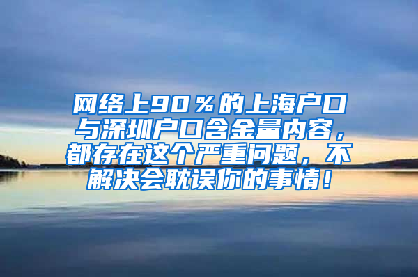 网络上90％的上海户口与深圳户口含金量内容，都存在这个严重问题，不解决会耽误你的事情！