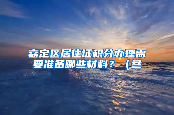 嘉定区居住证积分办理需要准备哪些材料？（参