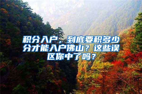 积分入户，到底要积多少分才能入户佛山？这些误区你中了吗？