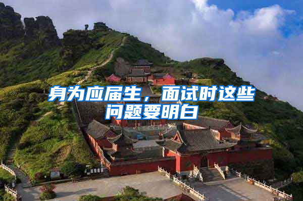 身为应届生，面试时这些问题要明白