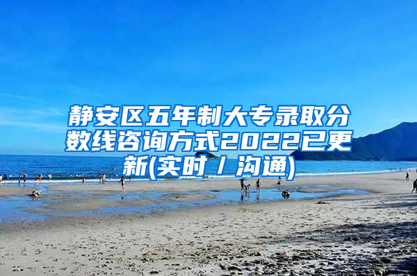 静安区五年制大专录取分数线咨询方式2022已更新(实时／沟通)