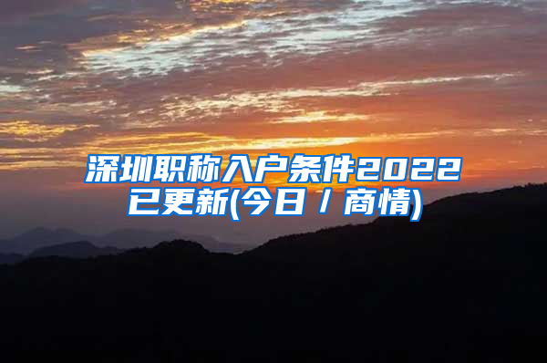 深圳职称入户条件2022已更新(今日／商情)